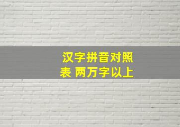 汉字拼音对照表 两万字以上